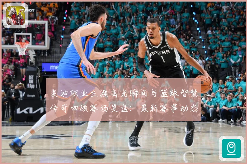 麦迪职业生涯高光瞬间与篮球智慧传奇回顾赛场复盘：最新赛事动态与深度分析