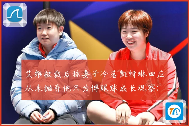 艾维被裁后称妻子冷落凯特琳回应从未抛弃他只为博眼球成长观察：最新赛事动态与深度分析