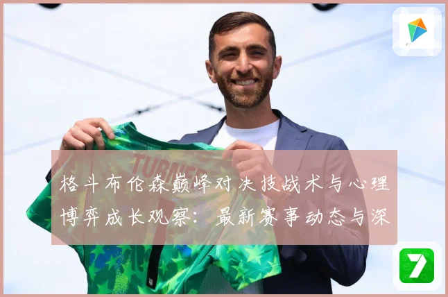 格斗布伦森巅峰对决技战术与心理博弈成长观察：最新赛事动态与深度分析