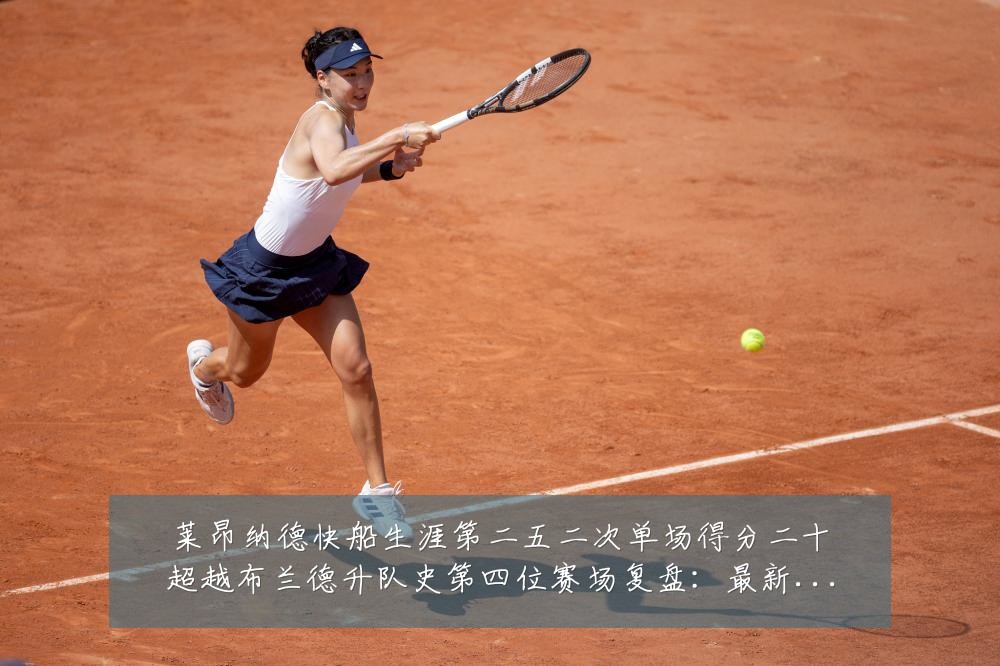 莱昂纳德快船生涯第二五二次单场得分二十超越布兰德升队史第四位赛场复盘:最新赛事动态与深度分析