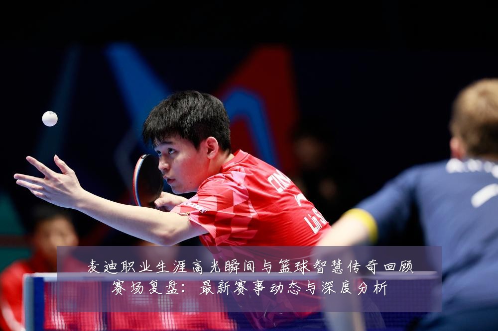 麦迪职业生涯高光瞬间与篮球智慧传奇回顾赛场复盘:最新赛事动态与深度分析