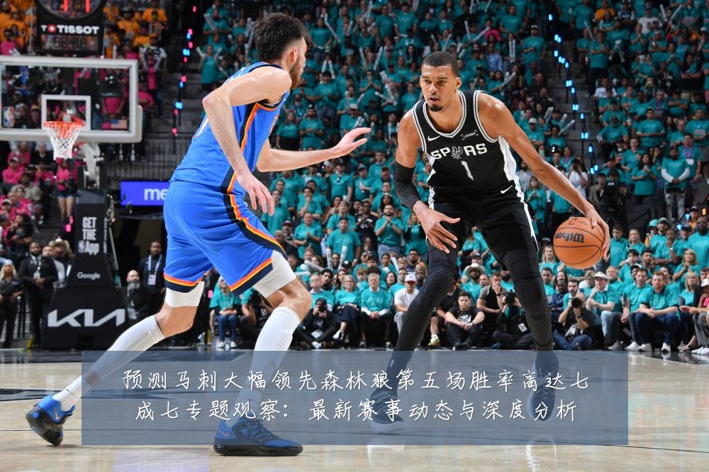 预测马刺大幅领先森林狼第五场胜率高达七成七专题观察:最新赛事动态与深度分析